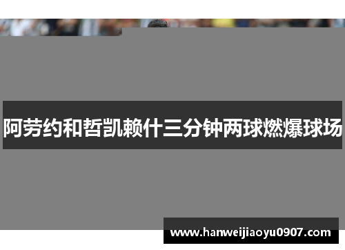 阿劳约和哲凯赖什三分钟两球燃爆球场