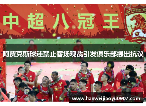 阿贾克斯球迷禁止客场观战引发俱乐部提出抗议 阿贾克斯球迷禁止客场观战引发俱乐部提出抗议