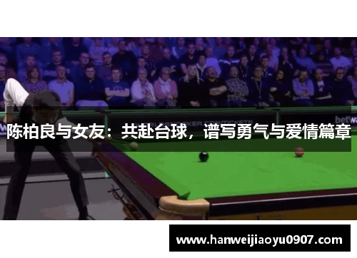 陈柏良与女友：共赴台球，谱写勇气与爱情篇章