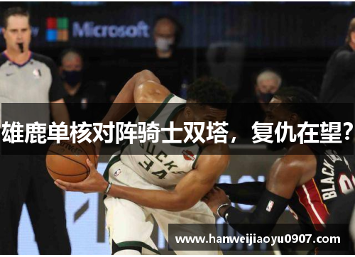 雄鹿单核对阵骑士双塔，复仇在望？